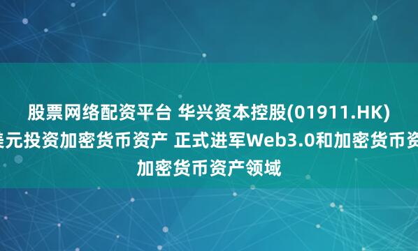 股票网络配资平台 华兴资本控股(01911.HK)拟1亿美元投资加密货币资产 正式进军Web3.0和加密货币资产领域