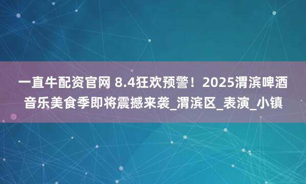 一直牛配资官网 8.4狂欢预警！2025渭滨啤酒音乐美食季即将震撼来袭_渭滨区_表演_小镇
