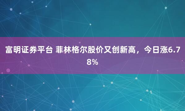 富明证券平台 菲林格尔股价又创新高，今日涨6.78%
