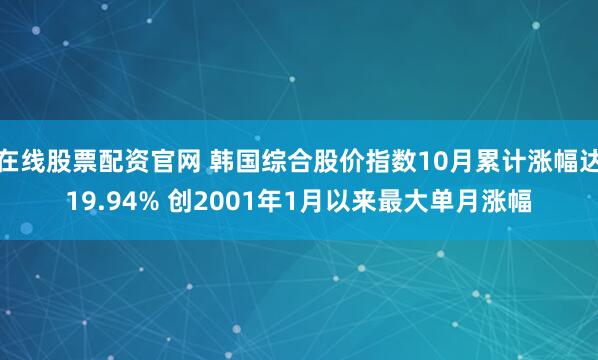 在线股票配资官网 韩国综合股价指数10月累计涨幅达19.94% 创2001年1月以来最大单月涨幅