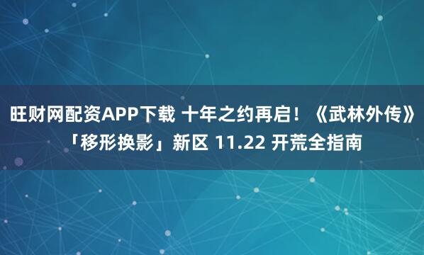 旺财网配资APP下载 十年之约再启！《武林外传》「移形换影」新区 11.22 开荒全指南