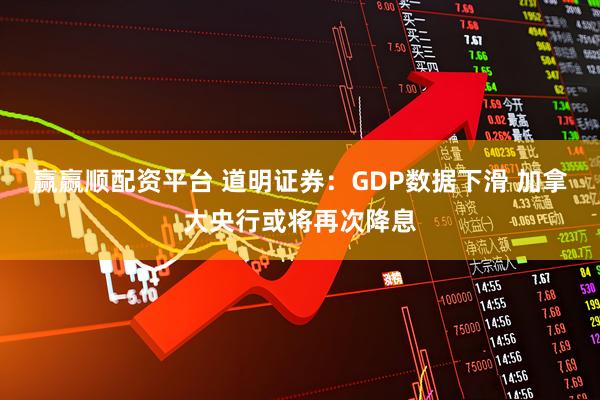 赢赢顺配资平台 道明证券：GDP数据下滑 加拿大央行或将再次降息